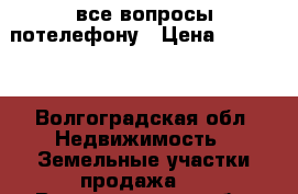 все вопросы потелефону › Цена ­ 45 000 - Волгоградская обл. Недвижимость » Земельные участки продажа   . Волгоградская обл.